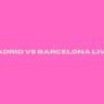 Real Madrid VS Barcelona Live Score 2023